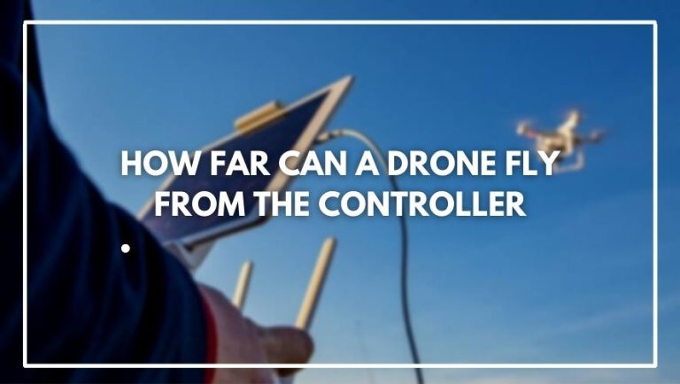How Far Can A Drone Fly From The Controller