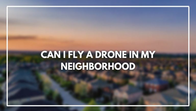 Can I Fly a Drone in my Neighborhood (Read this before!)