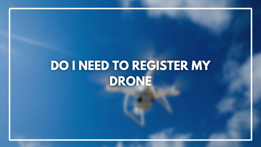 Do I Need to Register my Drone