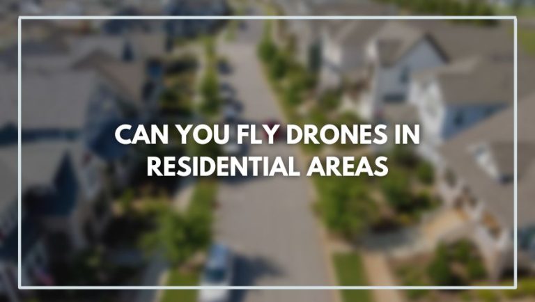 Can You Fly Drones in Residential Areas? Must Read!